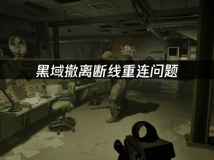 黑域撤离断线重连频发原因及解决全攻略！