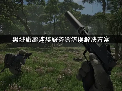 黑域撤离连接服务器错误原因及优化解决办法！