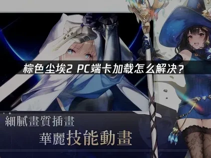 棕色尘埃2pc端卡加载怎么解决？解决方案全攻略！