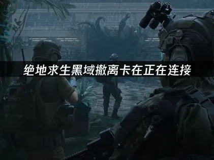 绝地求生黑域撤离卡在正在连接与优化全攻略！