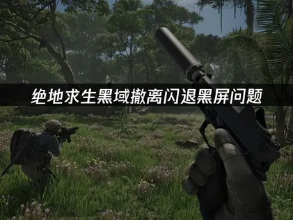 绝地求生黑域撤离闪退黑屏问题！UU带来轻松解决方法！