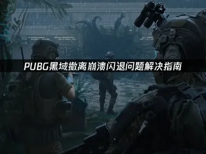 PUBG黑域撤离崩溃闪退问题解决指南！