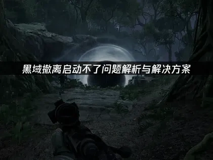 黑域撤离启动不了原因及高效解决办法详解！