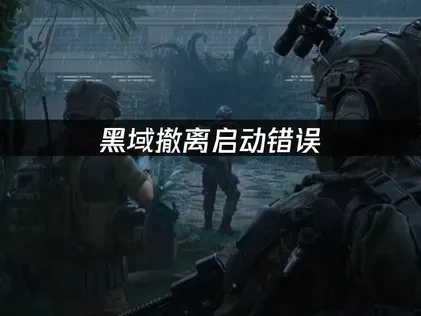 黑域撤离启动错误问题全面解析与高效解决策略！