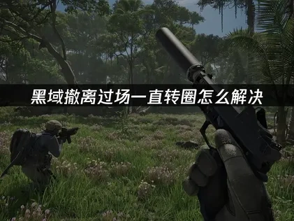 黑域撤离过场一直转圈问题解决方案以及网络优化指南！