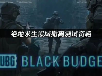 绝地求生黑域撤离测试资格获取教程攻略指南！