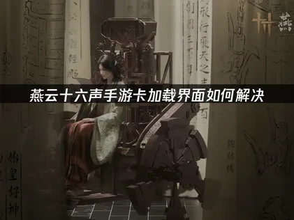 燕云十六声手游国服游戏加载优化技巧全攻略！