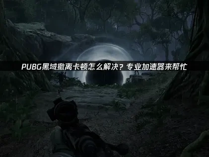PUBG黑域撤离加速器推荐！UU加速器来帮忙！