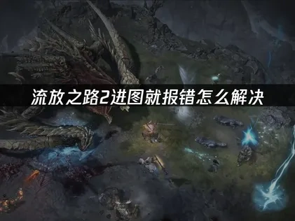 流放之路2进图就报错：全面解析与高效修复方案！