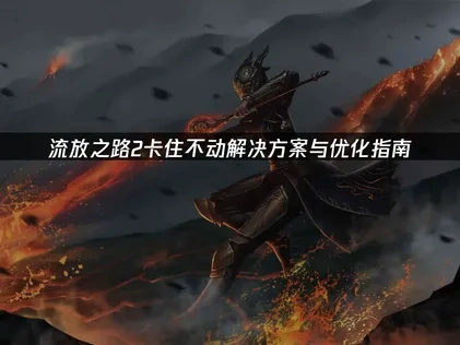 解决流放之路2卡住不动的全面优化指南！