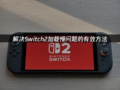 解决Switch2加载慢问题的有效方法！