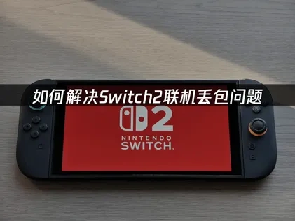Switch2联机丢包问题如何解决？