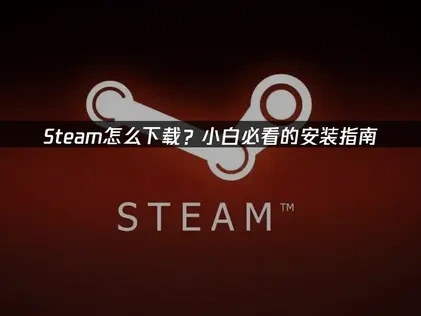 Steam怎么下载？小白必看的安装指南！