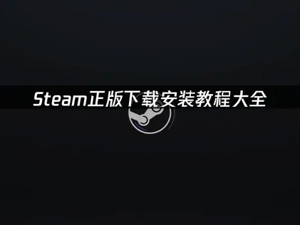 Steam正版如何下载教程大全！