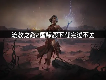 流放之路2国际服下载完进不去解决方法详解！