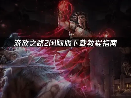 流放之路2国际服下载教程全攻略：解决锁区与网络难题！