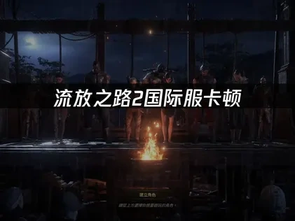 流放之路2国际服卡顿掉帧原因与优化全指南！