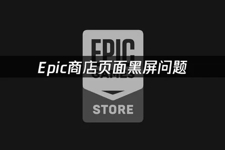 Epic商店页面黑屏问题全解析：5种有效解决方法与网络优化技巧！