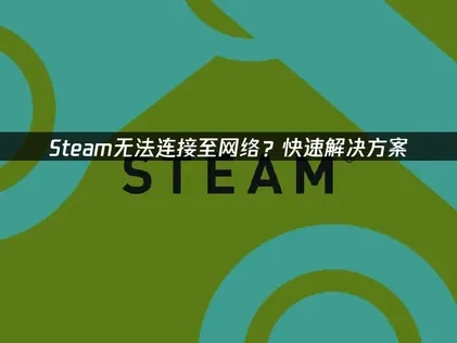 Steam无法连接至网络的原因分析及高效解决方法！