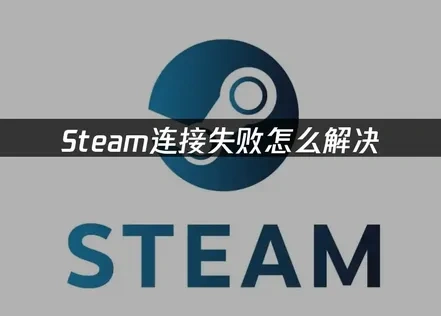 Steam连接失败解决方案：从根源到修复的完整指南！
