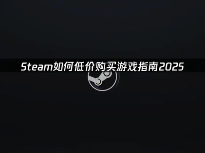 Steam如何低价购买游戏：实用购买技巧与网络优化方案！