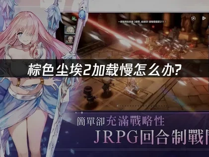 棕色尘埃2加载慢怎么办？全方位加速与优化方法解析！