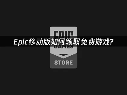 Epic移动版如何领取免费游戏：手机端操作全解析！
