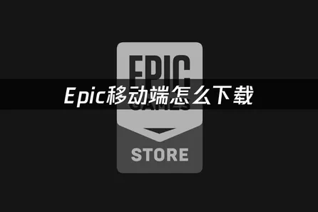 Epic移动端手机版下载教程：轻松畅享手机游戏盛宴！
