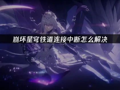 崩坏星穹铁道连接中断问题解决方案与优化指南！