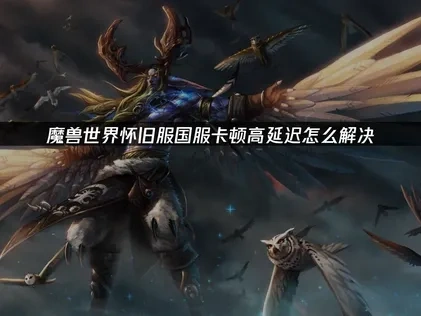 魔兽世界怀旧服国服如何提升网络稳定？畅玩熊猫人之谜！