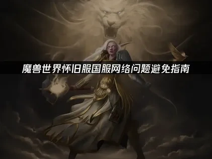 魔兽世界怀旧服国服如何避免网络问题？网络优化指南！