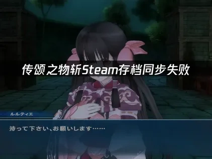 传颂之物斩Steam存档同步失败原因及高效解决方案！