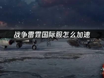 战争雷霆国际服加速器与稳定体验全攻略！