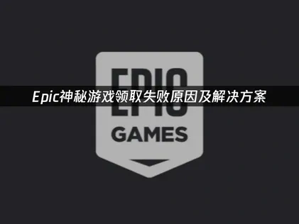 Epic神秘游戏领取失败？高效解决方法全解析！