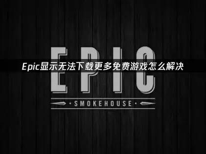 Epic显示您的账户目前无法下载更多免费游戏？教你快速解决账户限制问题！