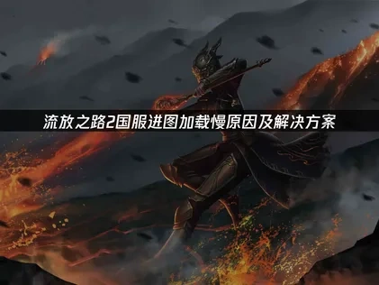 流放之路2国服进图加载慢怎么办？三招解决卡顿问题！