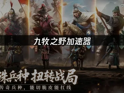 九牧之野加速器畅玩攻略：助力三国团战不卡顿！