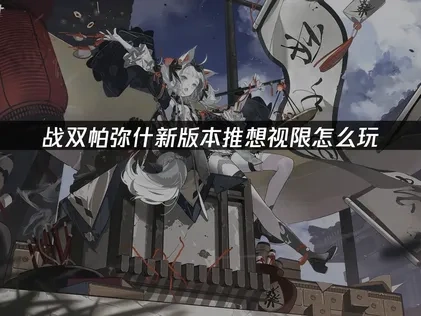 战双帕弥什全新版本推想视限上线及网络优化攻略！