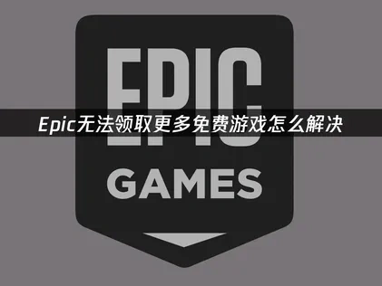 Epic无法领取更多免费游戏？原因解析与解决指南！
