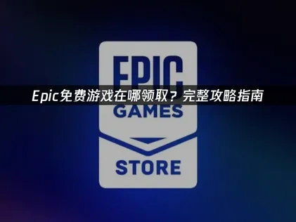 Epic免费游戏在哪领取全流程详解及常见问题答疑！