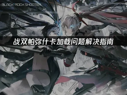 如何解决战双帕弥什卡加载问题？UU加速器助你畅玩末世战场！