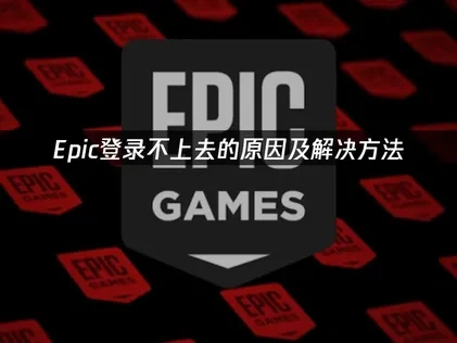 Epic登录不上去问题深度解析与高效解决方法指南！