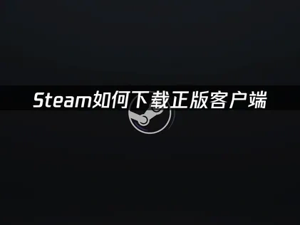 Steam如何下载正版？网络加速全面指南！
