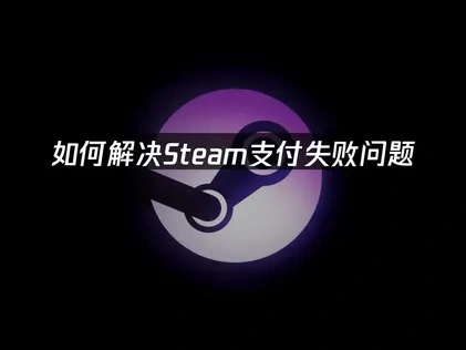 Steam支付失败原因与解决指南！