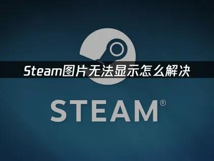Steam图片无法显示的解决全攻略与UU加速器实用指南！