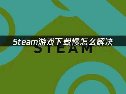 Steam游戏下载慢？多种提速方法详解与实用技巧！