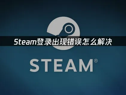Steam登录出现错误的原因分析及有效解决办法！