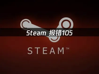 Steam报错105解决全攻略：网络优化与常见故障排查！
