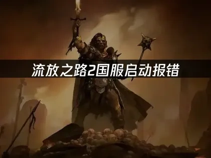 流放之路2国服启动报错的原因和解决方案！