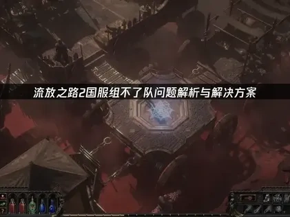 流放之路2国服组不了队难题：UU加速器实战指南！